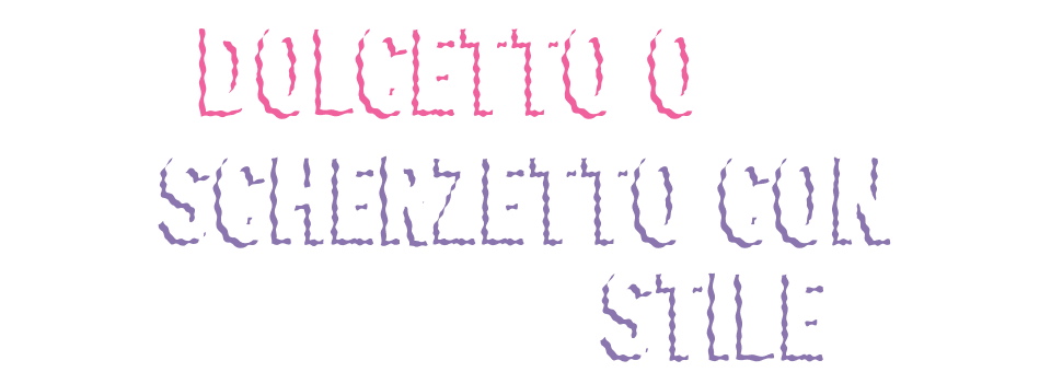 DOLCETTO O SCHERZETTO CON STILE