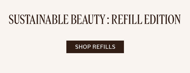 SUSTAINABLE BEAUTY : REFILL EDITION | SHOP REFILLS