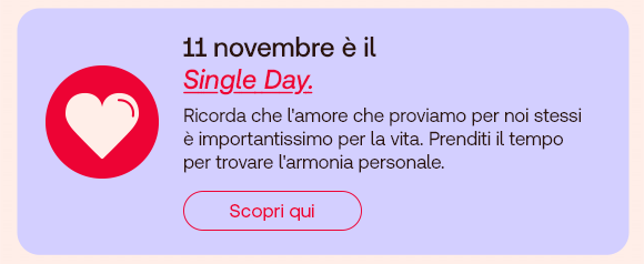 „Banner con icona cuore rossa e testo: ‘11 novembre è il Single Day. Ricorda che l’amore per sé stessi è importantissimo per la vita. Prenditi il tempo per trovare armonia personale.’ Pulsante rosso: Scopri qui.“ „Banner con icona cuore rossa e testo: ‘11 novembre è il Single Day. Ricorda che l’amore per sé stessi è importantissimo per la vita. Prenditi il tempo per trovare armonia personale.’ Pulsante rosso: Scopri qui.“