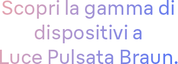 Scopri la gamma di dispositivi a Luce Pulsata Braun.