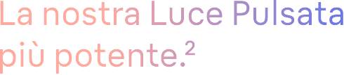 La nostra Luce Pulsata più potente.