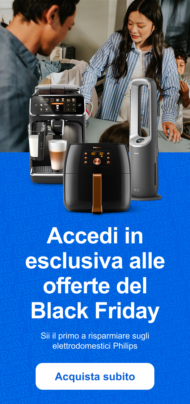 Accedi in esclusiva alle offerte del Black Friday Sii il primo a risparmiare sugli elettrodomestici Philips Acquista subito