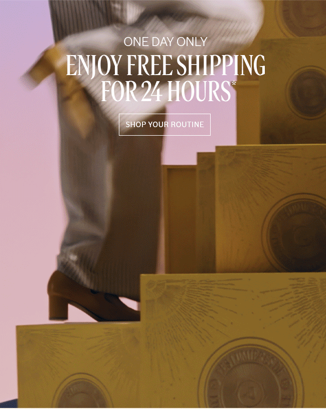 ONE DAY ONLY | ENJOY FREE SHIPPING FOR 24 HOURS* | SHOP YOUR ROUTINE