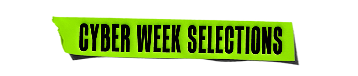 CYBER WEEK SELECTIONS