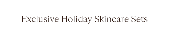 EXCLUSIVE HOLIDAY SKINCARE SETS