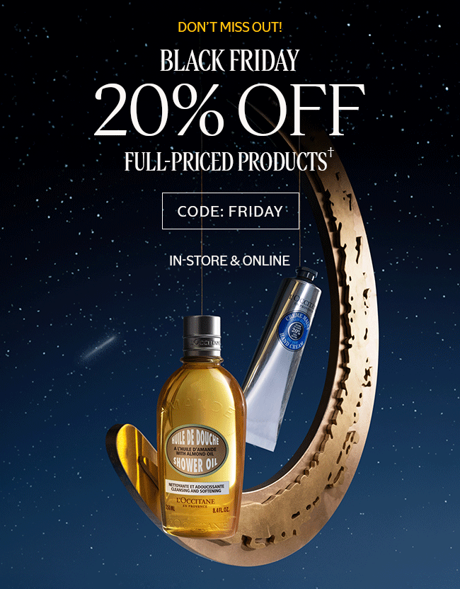 DON'T MISS OUT! | BLACK FRIDAY 20% OFF FULL-PRICED PRODUCTS† | CODE: FRIDAY | IN-STORE AND ONLINE