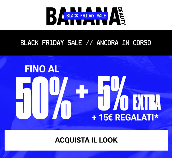Black Friday ancora in corso Fino al 50% DI SCONTO + 5% EXTRA + 15€ regalati*