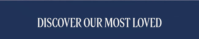 DISCOVER OUR MOST LOVED
