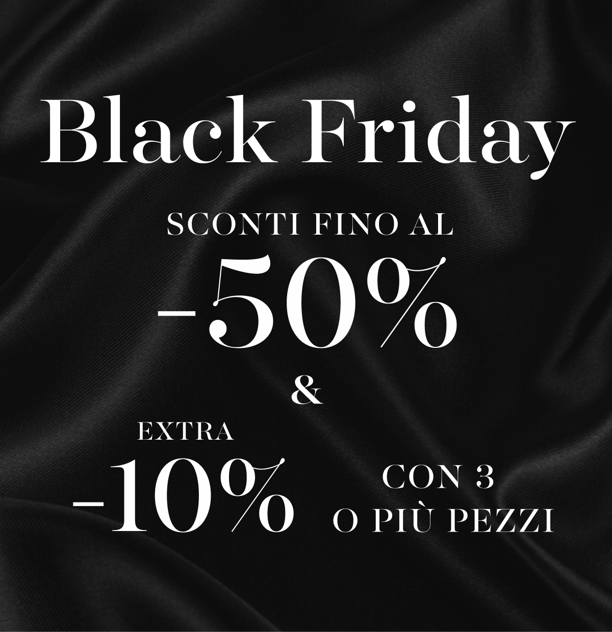 Img Black Friday sconti fino al -50% e extra 10% con 3 o più pezzi.