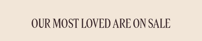 OUR MOST LOVED ARE ON SALE