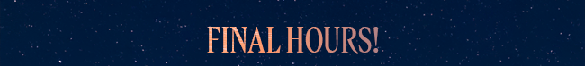 FINAL HOURS!