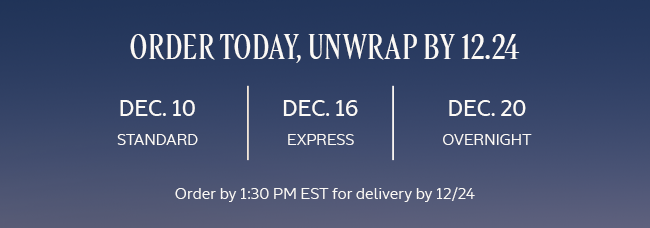 ORDER TODAY, UNWRAP BY 12.24 | ORDER BY 1:30 PM EST FOR DELIVERY BY 12/24