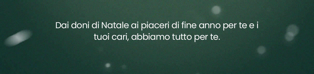 Dai doni di Natale ai piaceri di fine anno per te e i tuoi cari, abbiamo tutto per te.