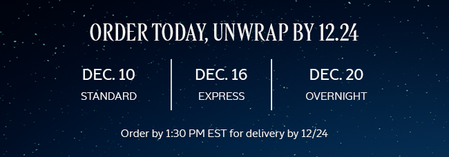 ORDER TODAY, UNWRAP BY 12.24. ORDER BY 1:30 PM EST FOR DELIVERY BY 12/24.