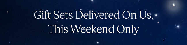 GIFT SETS DELIVERED ON US, THIS WEEKEND ONLY