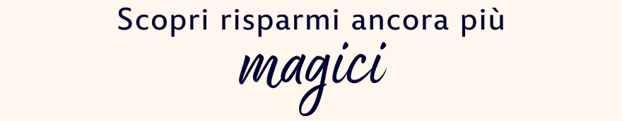 Scopri risparmi ancora più magici