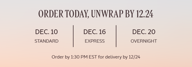 ORDER TODAY, UNWRAP BY 12.24 | ORDER BY 1:30 PM EST FOR DELIVERY BY 12/24