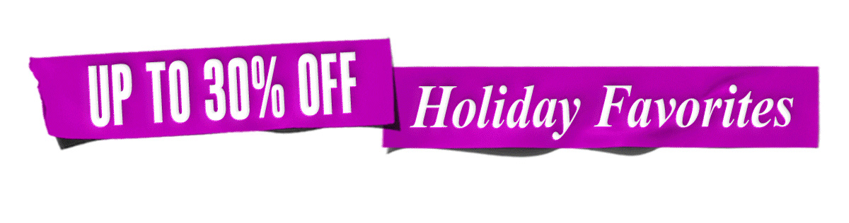 UP TO 30% OFF Holiday Favorites