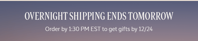 OVERNIGHT SHIPPING ENDS TOMORROW | ORDER BY 1:30 PM EST TO GET GIFTS BY 12/24