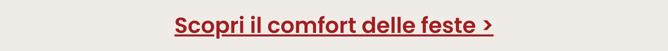 Scopri il comfort delle feste >