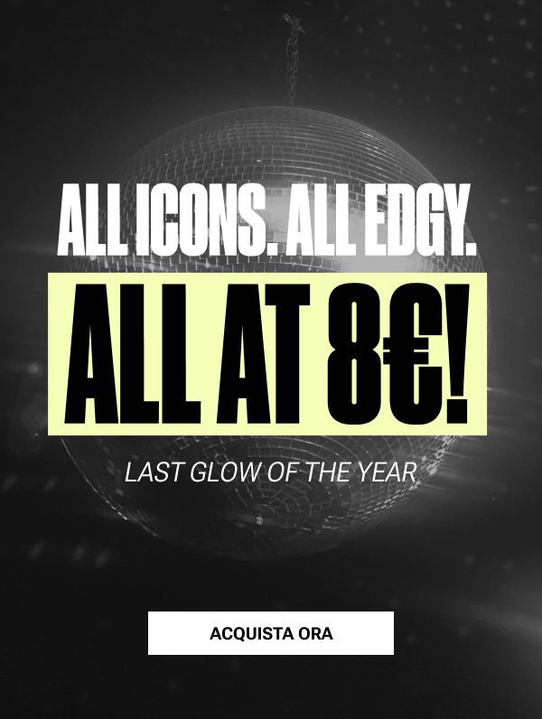ALL ICONS. ALL EDGY. ALL AT 8€! Last glow of the year - acquista ora!