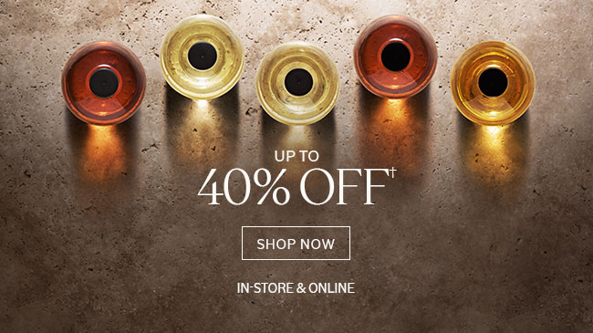 UP TO 40% OFF† | SHOP NOW | IN-STORE & ONLINE
