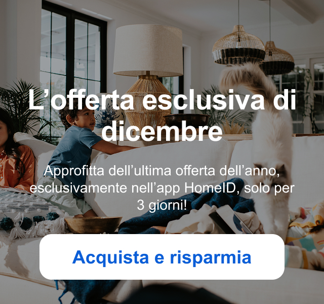 L’offerta esclusiva di dicembre Approfitta dell’ultima offerta dell’anno, esclusivamente nell’app HomeID, solo per 3 giorni! Acquista e risparmia