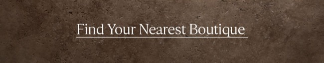 FIND YOUR NEAREST BOUTIQUE