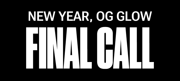 NEW YEAR, OG GLOW – FINAL CALL