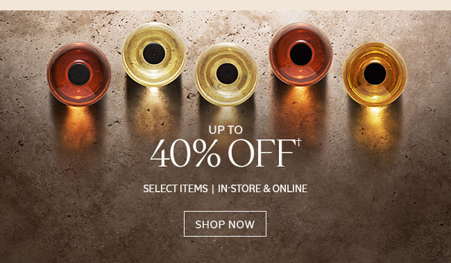 UP TO 40% OFF† | SHOP NOW | IN-STORE & ONLINE