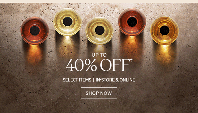 UP TO 40% OFF† | SHOP NOW | IN-STORE & ONLINE
