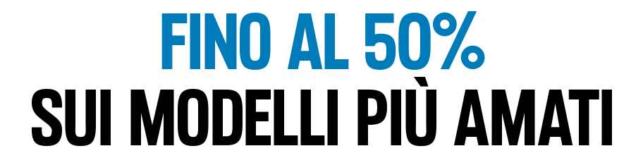 Fino al 50% sui modelli più amati