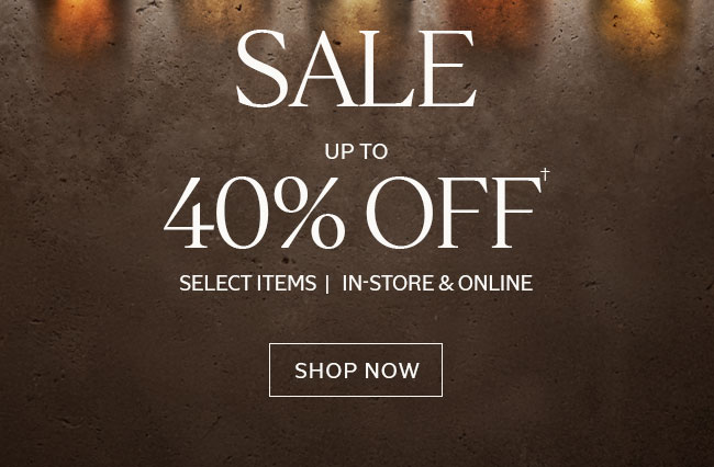 SALE | UP TO 40% OFF† | SELECT ITEMS | IN-STORE & ONLINE | SHOP NOW 