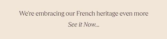WE'RE EMBRACING OUR FRENCH HERITAGE EVEN MORE | SEE IT NOW...