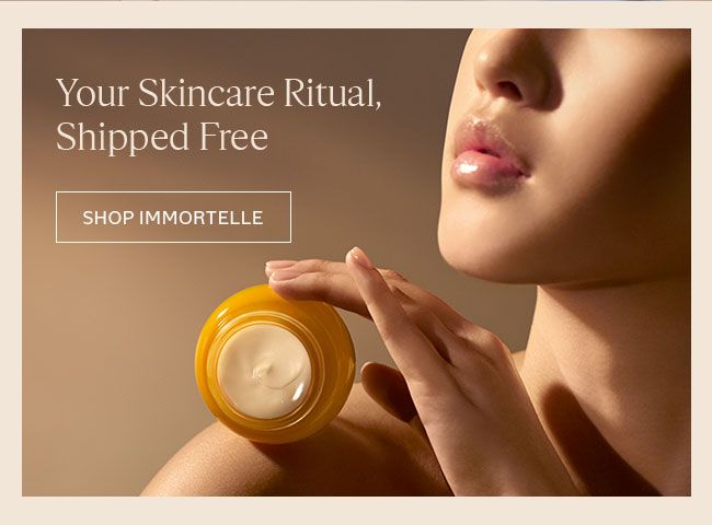 YOUR SKINCARE RITUAL, SHIPPED FREE | SHOP IMMORTELLE