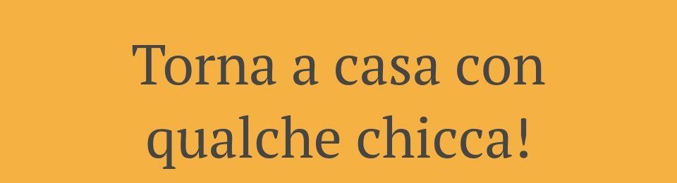 Torna a casa con qualche chicca!