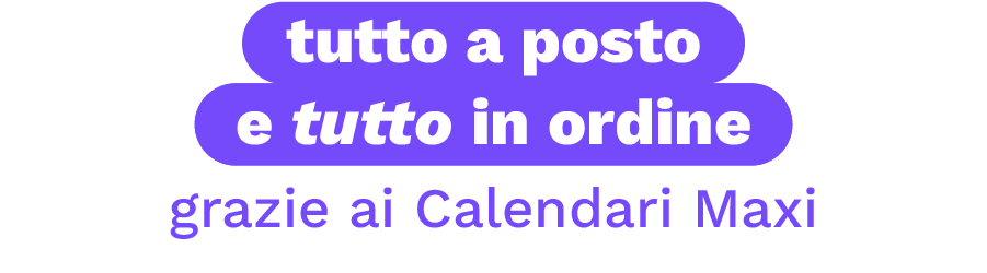 Tutto a posto e tutto in ordine grazie ai Calendari Maxi