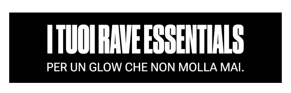 I TUOI RAVE ESSENTIALS