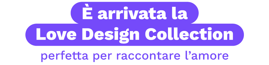 È arrivata la Love Design Collection, perfetta per raccontare l’amore