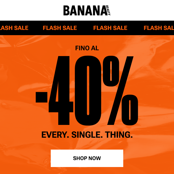 Fino al -40%. Every. Single. Thing.