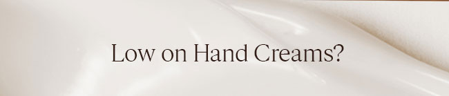 LOW ON HAND CREAMS?