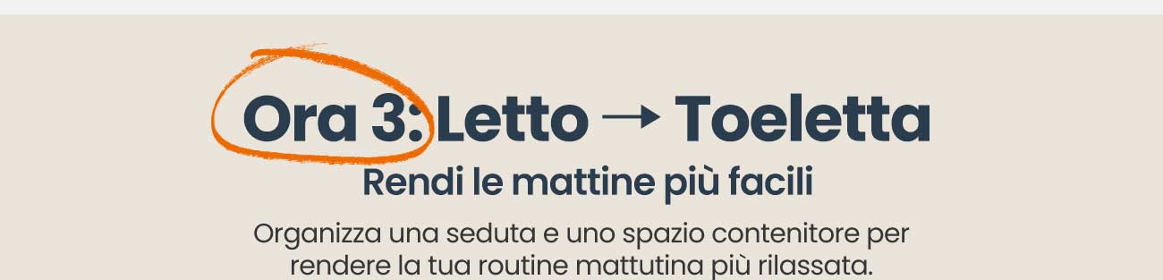Ora 3: Letto → Toeletta | Rendi le mattine più facili