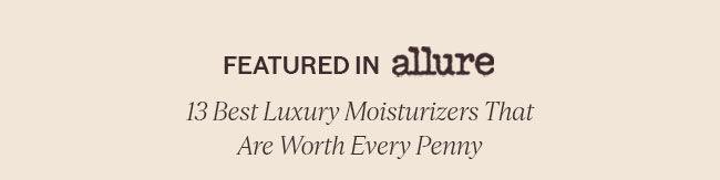 FEATURED IN ALLURE | 13 BEST LUXURY MOISTURIZERS THAT ARE WORTH EVERY PENNY