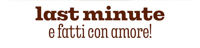 LAST MINUTE E FATTI CON AMORE!