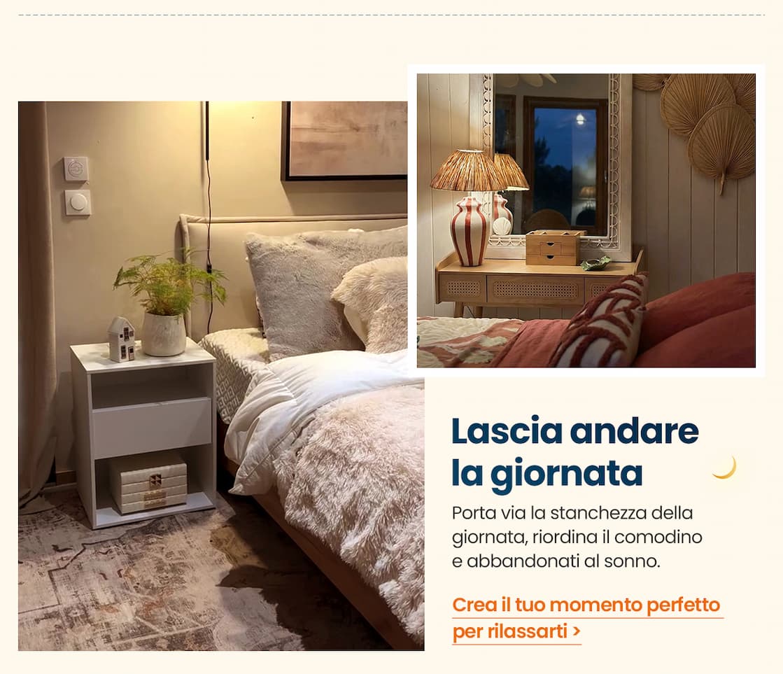 "Lascia andare la giornata Porta via la stanchezza della giornata, riordina il comodino e abbandonati al sonno.  Crea il tuo momento perfetto per rilassarti>"