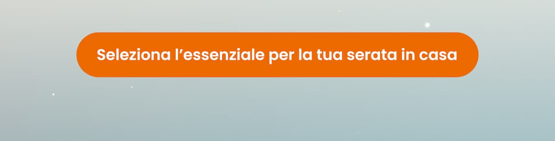 Seleziona l’essenziale per la tua serata in casa