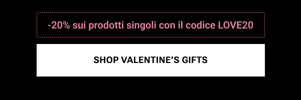 SHOP VALENTINE'S GIFTS – Approfitta del -20% con il codice LOVE20
