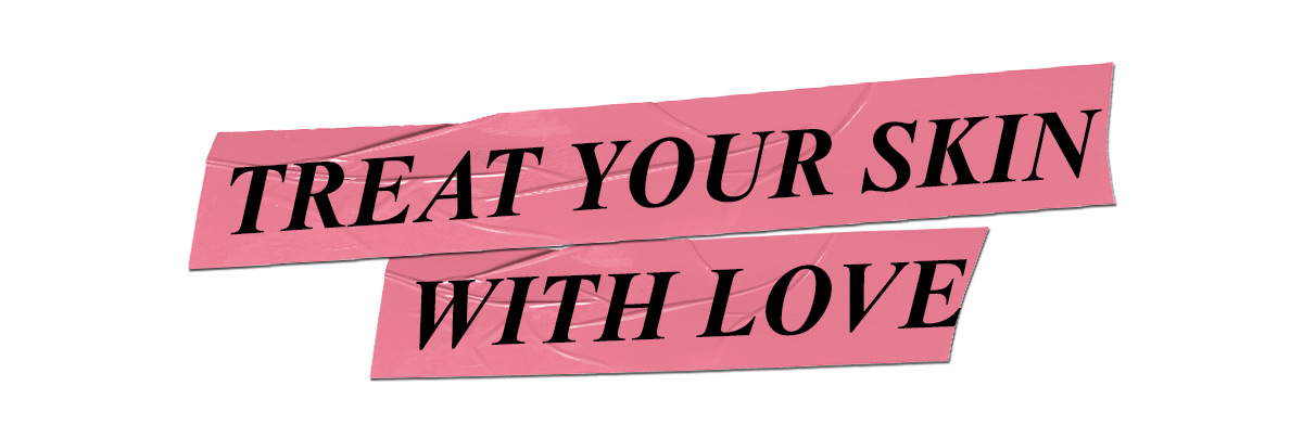 Treat your skin with love