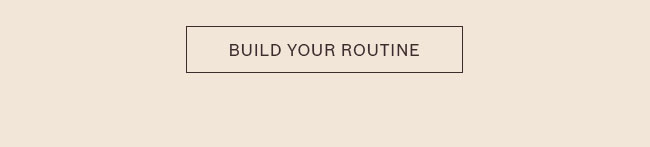 BUILD YOUR ROUTINE