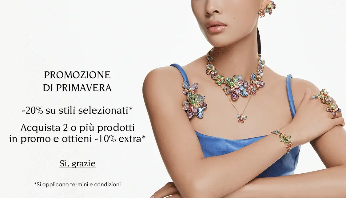 Modella con gioielli Swarovski. Il testo recita “ANTEPRIMA ESCLUSIVA PROMOZIONE DI PRIMAVERA -20% su stili selezionati* Acquista 2 o più prodotti in promo e ottieni -10% extra* *Si applicano termini e condizioni”. Il testo cliccabile recita “Sì, grazie”